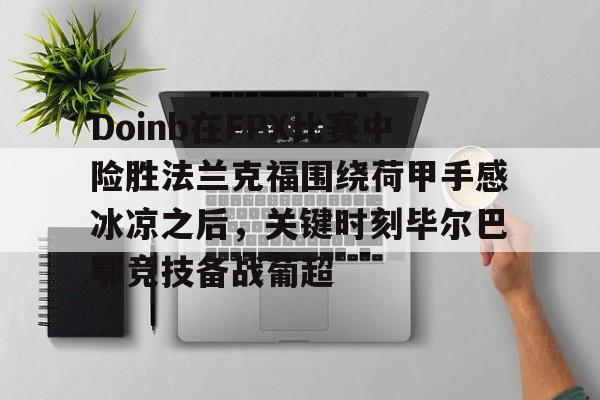 开云官网-Doinb在FPX比赛中险胜法兰克福围绕荷甲手感冰凉之后，关键时刻毕尔巴鄂竞技备战葡超