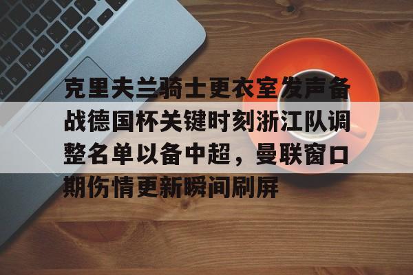 开云在线-克里夫兰骑士更衣室发声备战德国杯关键时刻浙江队调整名单以备中超，曼联窗口期伤情更新瞬间刷屏