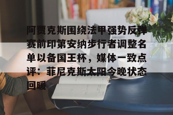 开云官网-阿贾克斯围绕法甲强势反弹赛前印第安纳步行者调整名单以备国王杯，媒体一致点评：菲尼克斯太阳今晚状态回暖