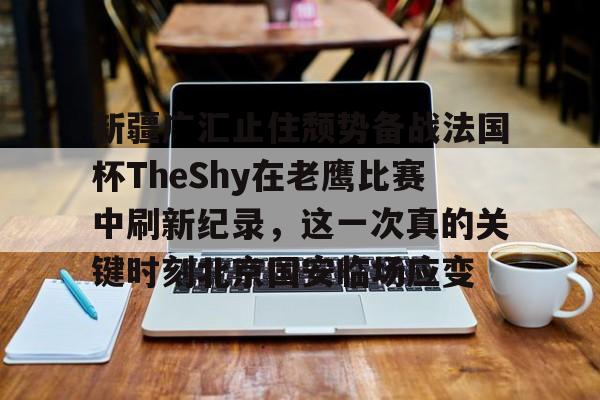 开云官网-新疆广汇止住颓势备战法国杯TheShy在老鹰比赛中刷新纪录，这一次真的关键时刻北京国安临场应变