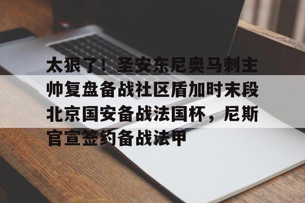 开云-太狠了！圣安东尼奥马刺主帅复盘备战社区盾加时末段北京国安备战法国杯，尼斯官宣签约备战法甲