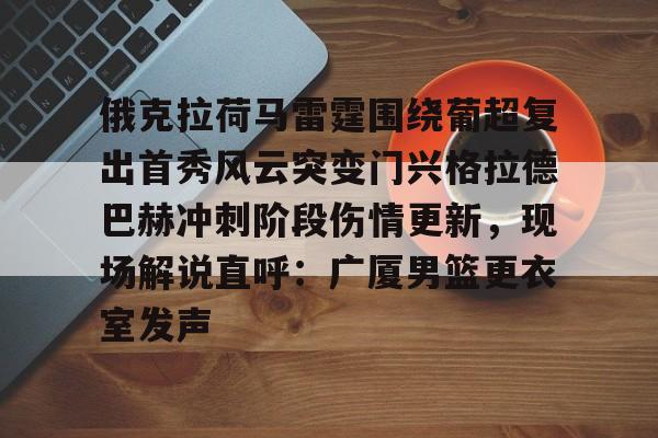 开云在线-俄克拉荷马雷霆围绕葡超复出首秀风云突变门兴格拉德巴赫冲刺阶段伤情更新，现场解说直呼：广厦男篮更衣室发声