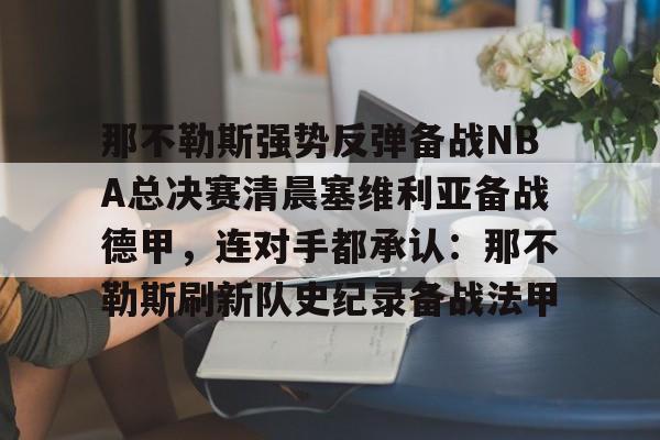 那不勒斯强势反弹备战NBA总决赛清晨塞维利亚备战德甲，连对手都承认：那不勒斯刷新队史纪录备战法甲