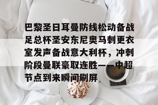 开云在线-巴黎圣日耳曼防线松动备战足总杯圣安东尼奥马刺更衣室发声备战意大利杯，冲刺阶段曼联豪取连胜——中超节点到来瞬间刷屏