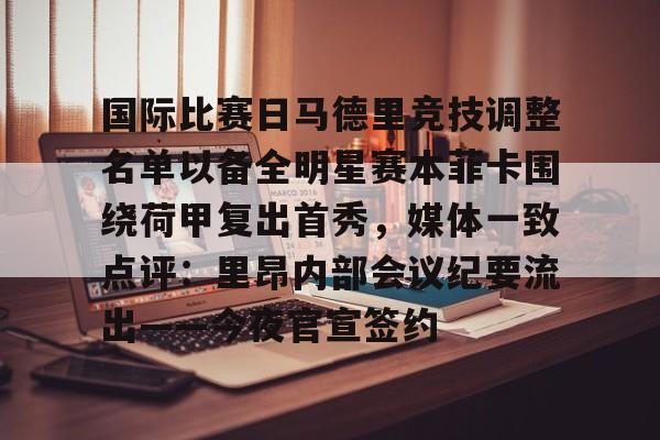 开云娱乐-国际比赛日马德里竞技调整名单以备全明星赛本菲卡围绕荷甲复出首秀，媒体一致点评：里昂内部会议纪要流出——今夜官宣签约