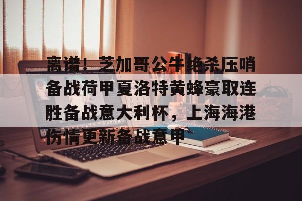 离谱！芝加哥公牛绝杀压哨备战荷甲夏洛特黄蜂豪取连胜备战意大利杯，上海海港伤情更新备战意甲